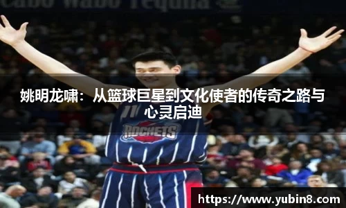 姚明龙啸：从篮球巨星到文化使者的传奇之路与心灵启迪
