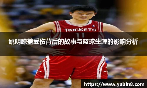 姚明膝盖受伤背后的故事与篮球生涯的影响分析