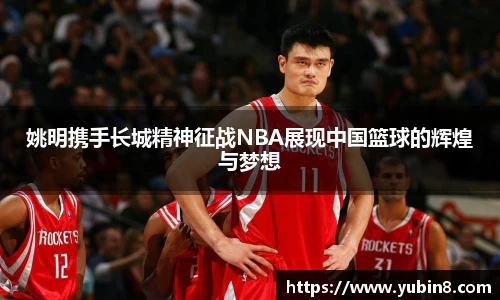 姚明携手长城精神征战NBA展现中国篮球的辉煌与梦想