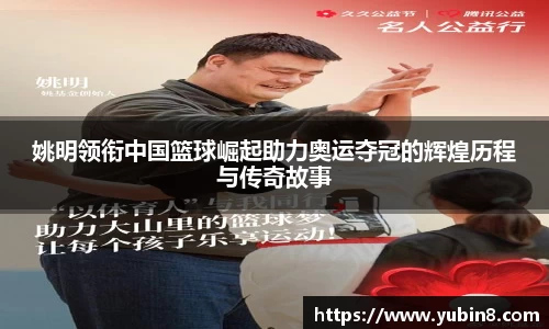 姚明领衔中国篮球崛起助力奥运夺冠的辉煌历程与传奇故事