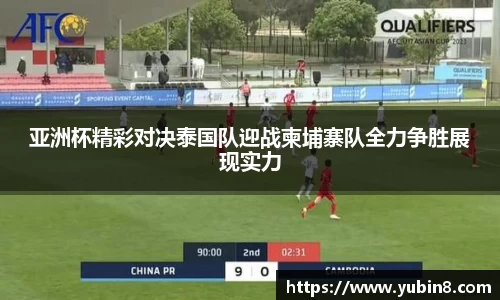 亚洲杯精彩对决泰国队迎战柬埔寨队全力争胜展现实力