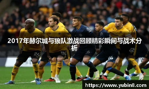 2017年赫尔城与狼队激战回顾精彩瞬间与战术分析