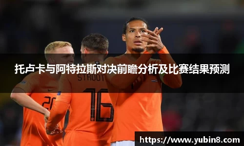 托卢卡与阿特拉斯对决前瞻分析及比赛结果预测
